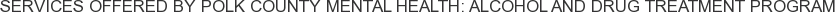 Services offered by Polk County Mental Health: Alcohol and Drug Treatment Program