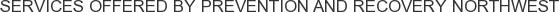 Services offered by Prevention and Recovery Northwest