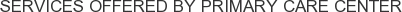 Services offered by Primary Care Center