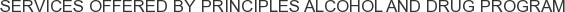 Services offered by Principles Alcohol and Drug Program