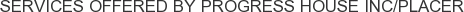 Services offered by Progress House Inc/Placer
