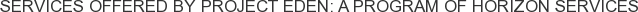 Services offered by Project Eden: A Program of Horizon Services