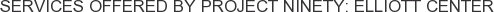 Services offered by Project Ninety: Elliott Center