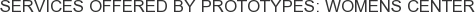 Services offered by Prototypes: Womens Center