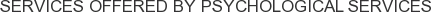 Services offered by Psychological Services