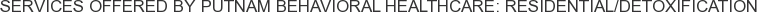 Services offered by Putnam Behavioral Healthcare: Residential/Detoxification