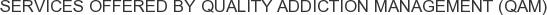 Services offered by Quality Addiction Management (QAM)