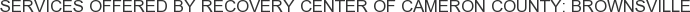 Services offered by Recovery Center of Cameron County: Brownsville
