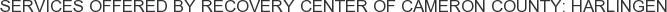 Services offered by Recovery Center of Cameron County: Harlingen
