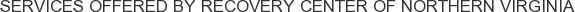 Services offered by Recovery Center of Northern Virginia