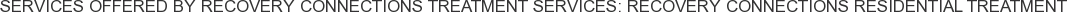 Services offered by Recovery Connections Treatment Services: Recovery Connections Residential Treatment