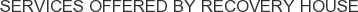 Services offered by Recovery House
