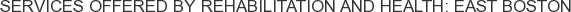 Services offered by Rehabilitation and Health: East Boston