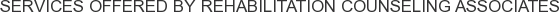 Services offered by Rehabilitation Counseling Associates