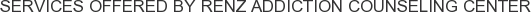 Services offered by Renz Addiction Counseling Center