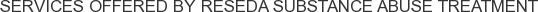 Services offered by Reseda Substance Abuse Treatment
