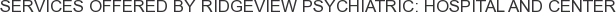 Services offered by Ridgeview Psychiatric: Hospital and Center
