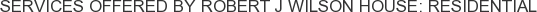 Services offered by Robert J Wilson House: Residential