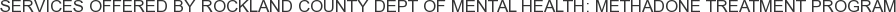 Services offered by Rockland County Dept of Mental Health: Methadone Treatment Program