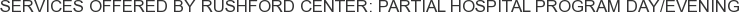 Services offered by Rushford Center: Partial Hospital Program Day/Evening