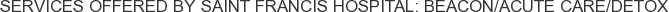 Services offered by Saint Francis Hospital: Beacon/Acute Care/Detox