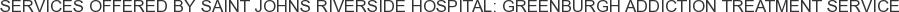 Services offered by Saint Johns Riverside Hospital: Greenburgh Addiction Treatment Service
