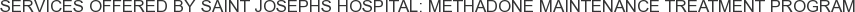 Services offered by Saint Josephs Hospital: Methadone Maintenance Treatment Program