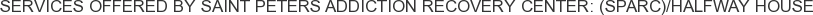 Services offered by Saint Peters Addiction Recovery Center: (SPARC)/Halfway House