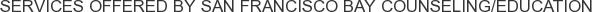 Services offered by San Francisco Bay Counseling/Education