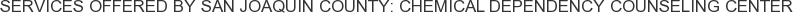 Services offered by San Joaquin County: Chemical Dependency Counseling Center