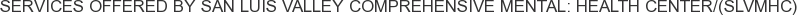 Services offered by San Luis Valley Comprehensive Mental: Health Center/(SLVMHC)