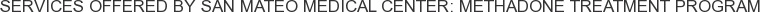Services offered by San Mateo Medical Center: Methadone Treatment Program