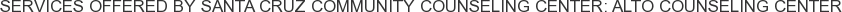 Services offered by Santa Cruz Community Counseling Center: Alto Counseling Center