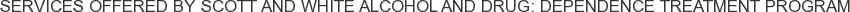 Services offered by Scott and White Alcohol and Drug: Dependence Treatment Program