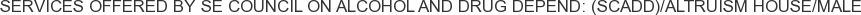 Services offered by SE Council on Alcohol and Drug Depend: (SCADD)/Altruism House/Male