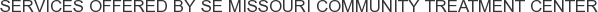 Services offered by SE Missouri Community Treatment Center