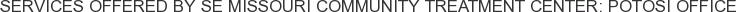 Services offered by SE Missouri Community Treatment Center: Potosi Office
