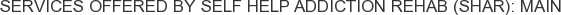 Services offered by Self Help Addiction Rehab (SHAR): Main