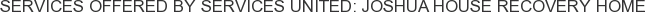 Services offered by Services United: Joshua House Recovery Home