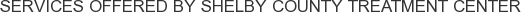 Services offered by Shelby County Treatment Center