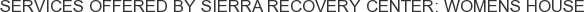 Services offered by Sierra Recovery Center: Womens House