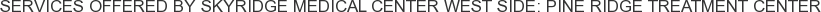Services offered by Skyridge Medical Center West Side: Pine Ridge Treatment Center