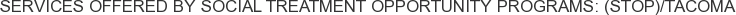 Services offered by Social Treatment Opportunity Programs: (STOP)/Tacoma