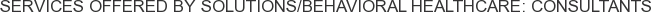 Services offered by Solutions/Behavioral Healthcare: Consultants