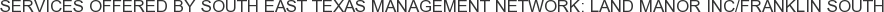 Services offered by South East Texas Management Network: Land Manor Inc/Franklin South