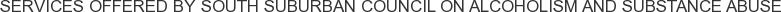 Services offered by South Suburban Council on Alcoholism and Substance Abuse