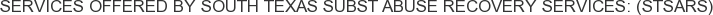 Services offered by South Texas Subst Abuse Recovery Services: (STSARS)