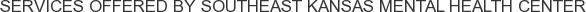 Services offered by Southeast Kansas Mental Health Center