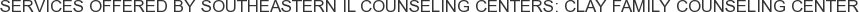 Services offered by Southeastern IL Counseling Centers: Clay Family Counseling Center