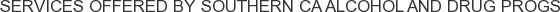 Services offered by Southern CA Alcohol and Drug Progs